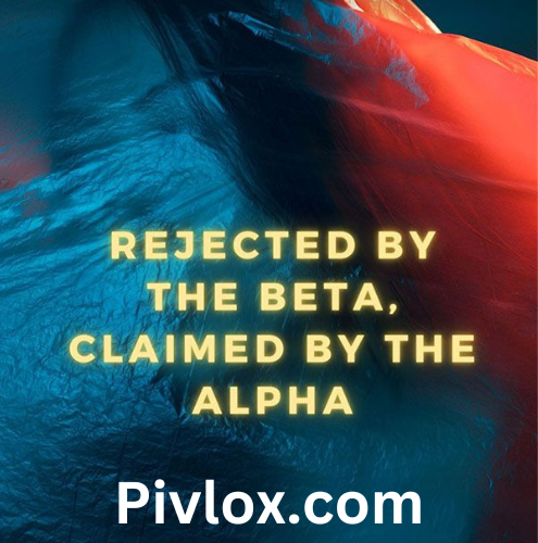 Rejected by the Beta Claimed by the Alpha